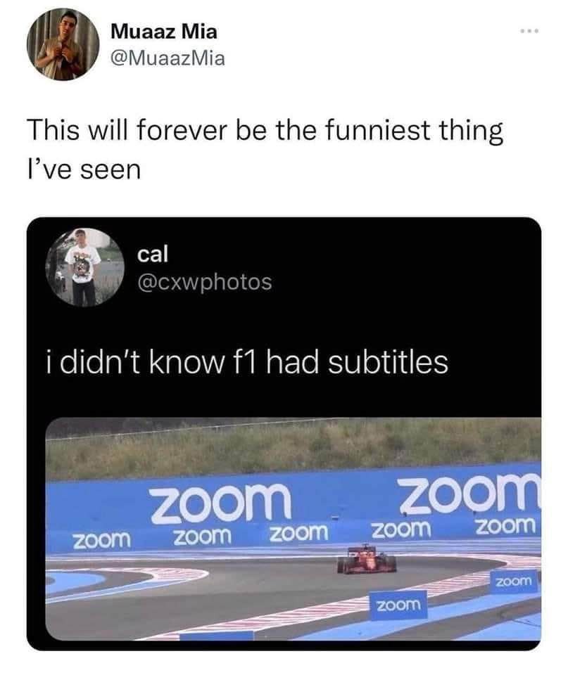 A tumblr photo post captioned "this will forever be the funniest thing I've ever seen". Photo is a nested tumblr post captioned "I didn't know F1 had subtitles". Actual photo is of a car on a race track with about a dozen or so billboard ads for Zoom (the video chat company) all around.
