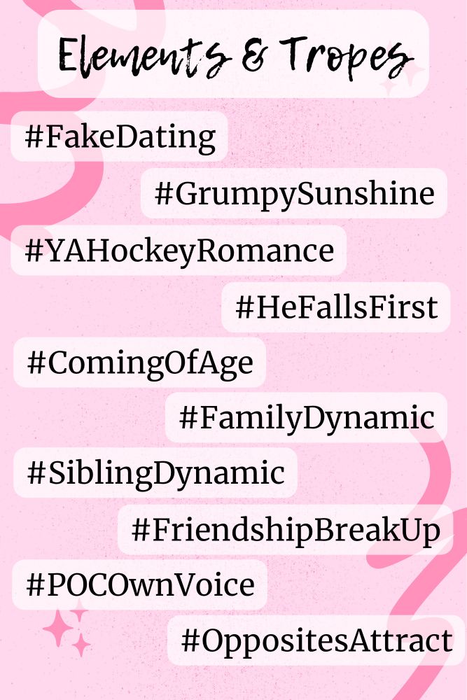 #tropes and elements

#FakeDating
#GrumpySunshine
#YAHockeyRomance
#HeFallsFirst
#ComingOfAge
#FamilyDynamic
#SiblingDynamic
#FriendshipBreakUp
#POCOwnVoice
#OppositeAttracts