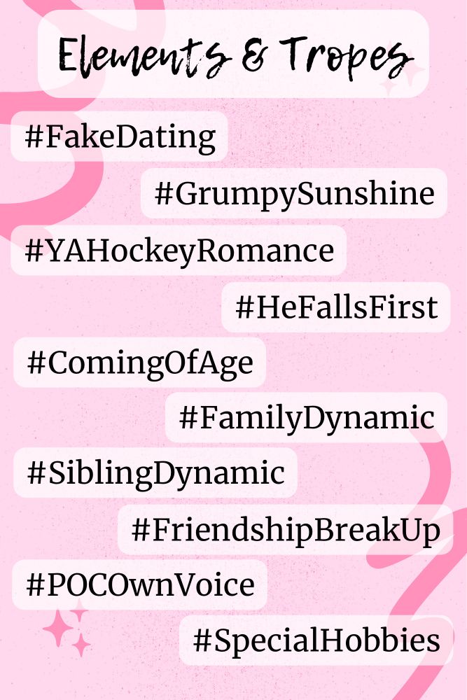 #tropes and elements

#FakeDating
#GrumpySunshine
#YAHockeyRomance
#HeFallsFirst
#ComingOfAge
#FamilyDynamic
#SiblingDynamic
#FriendshipBreakUp
#POCOwnVoice
#SpecialHobbies