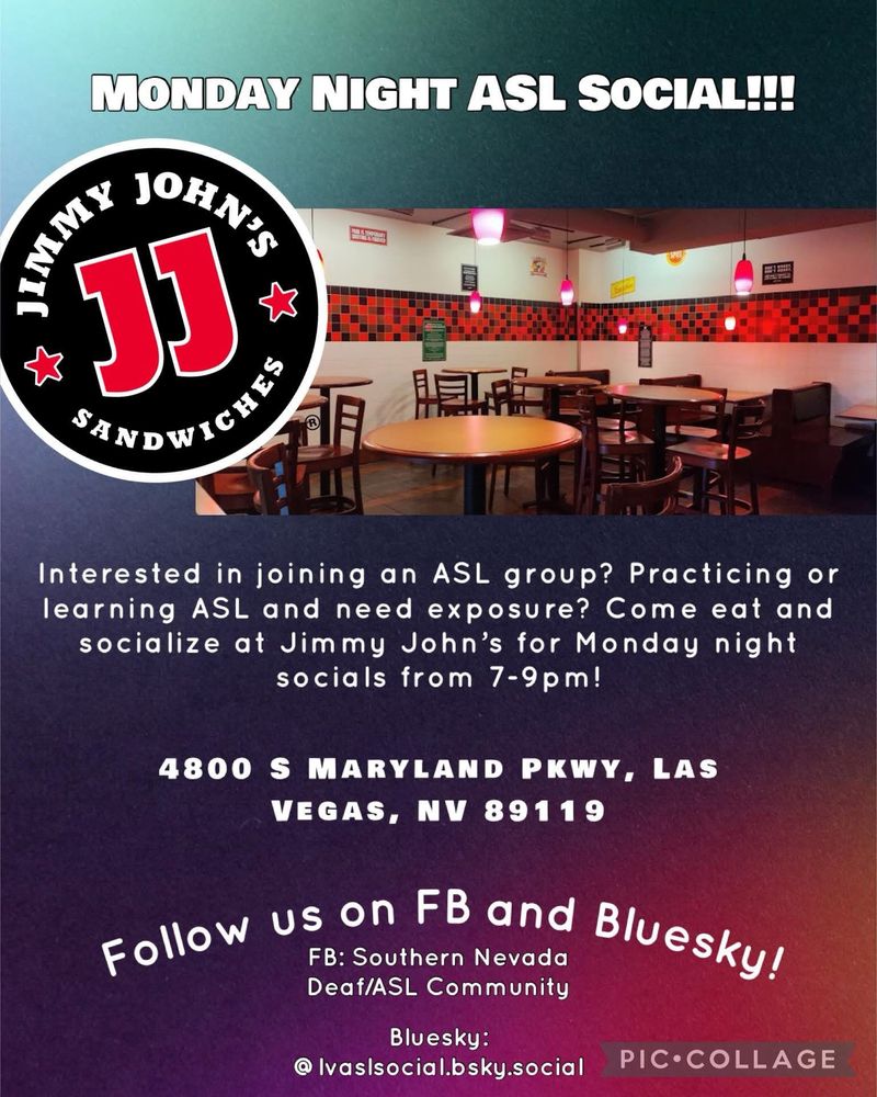 Monday Night Social. Interested in joining an ASL group? Practicing or learning ASL and need exposure? Come eat and socialize at Jimmy John's for Monday night socials from 7-9pm!
4800 S MARYLAND PKWY, LAS
VEGAS, NV 89119