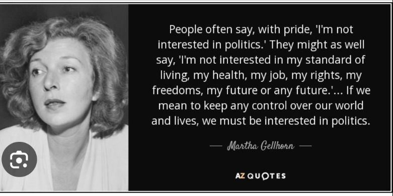 People often say, with pride, 'I'm not interested in politics.' They might as well say, 'I'm not interested in my standard of living, my health, my job, my rights, my freedoms, my future or any future.'... If we mean to keep any control over our world and lives, we must be interested in politics.
