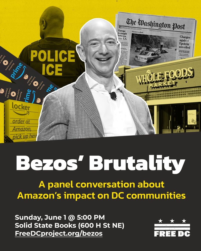 A collage of black and white images on a bright yellow background. Jeff Bezos smiles at the center, and around him are an ICE agent, a copy of the Washington Post, a Whole Foods storefront, an Amazon locker, and Amazon Prime shipping labels. Below, text on a dark grey background reads "Bezos' Brutality. A panel conversation about Amazon's impact on DC communities. Sunday June 1 at 5:00 PM. Solid State Books (600 H St. NE). FreeDCproject.org/bezos." The Free DC logo is in the lower right corner.