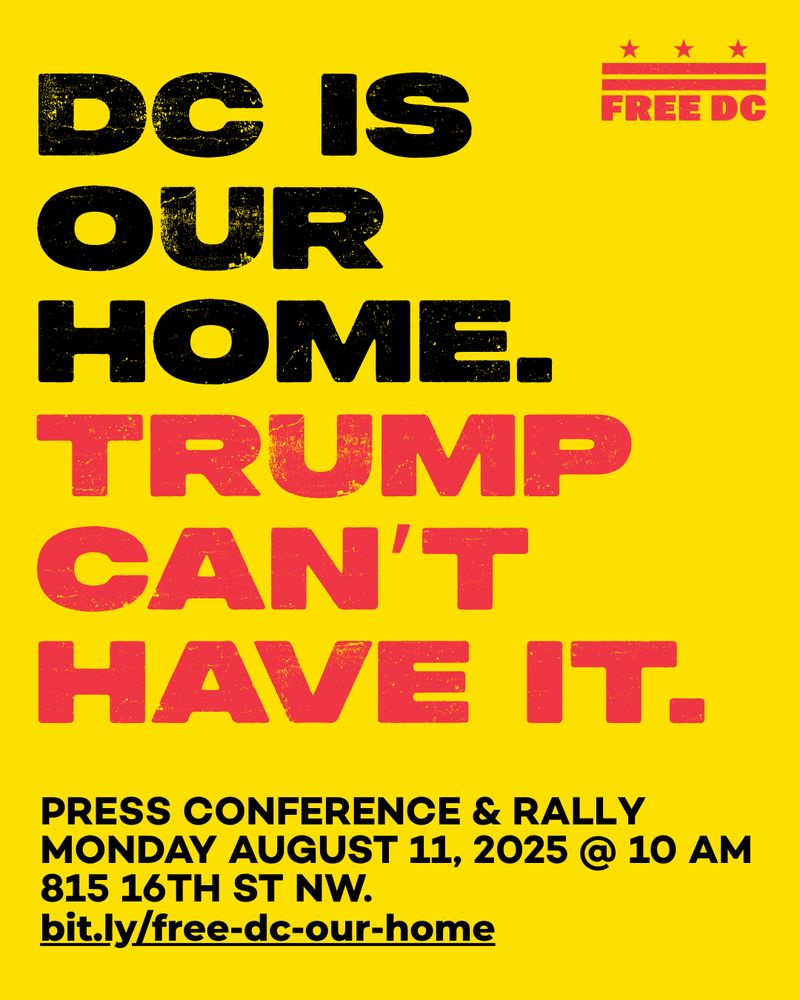 "DC is our home. Trump can't have it. Press conference & rally. Monday, August 11 2025 @ 10 AM. 815 16th Street NW. bit.ly/free-dc-our-home."