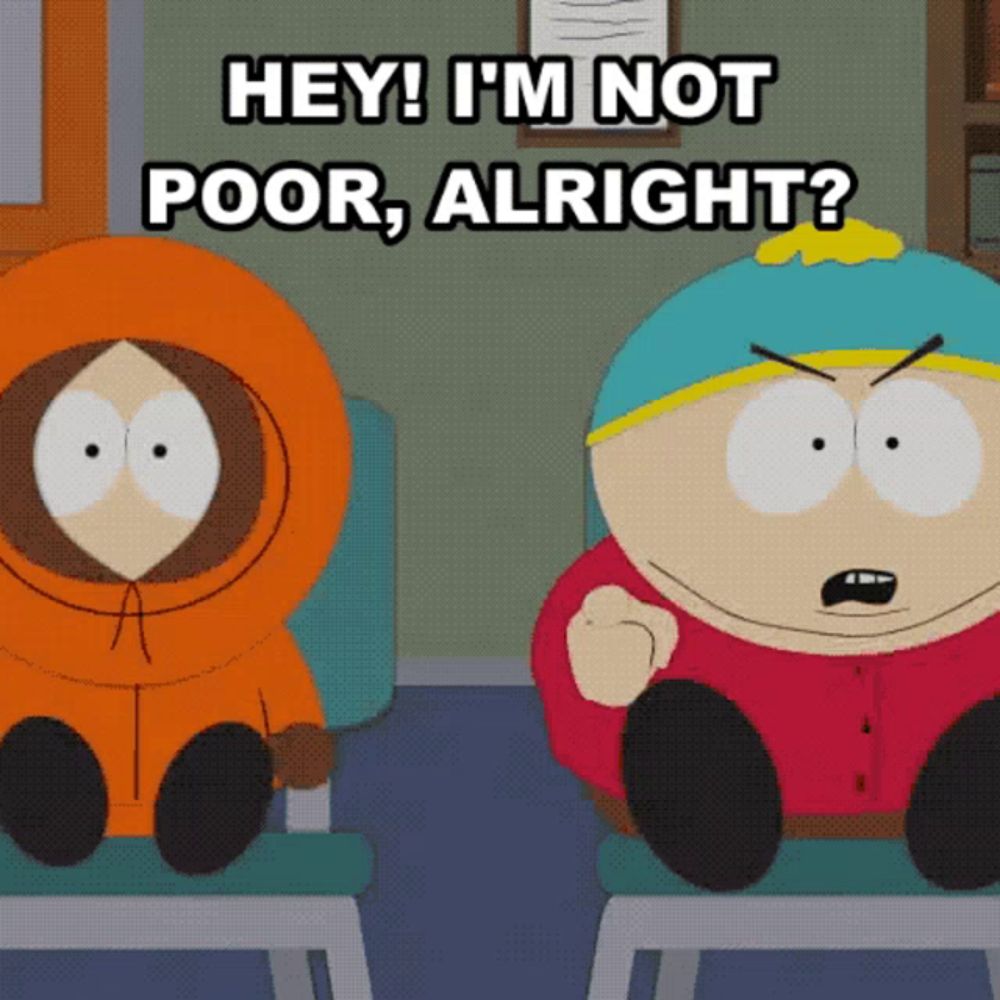 two south park characters sitting next to each other with the words " hey i 'm not poor alright "