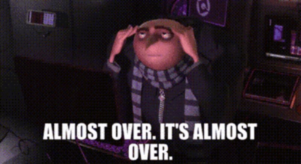 a despicable me character says " almost over it 's almost over . "