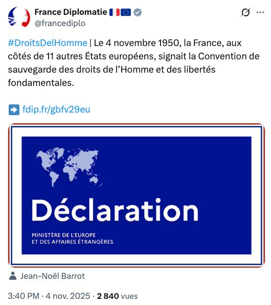 
France Diplomatie 🇫🇷🇪🇺
@francediplo
#DroitsDelHomme | Le 4 novembre 1950, la France, aux côtés de 11 autres États européens, signait la Convention de sauvegarde des droits de l’Homme et des libertés fondamentales.

➡️ http://fdip.fr/gbfv29eu
Jean-Noël Barrot
3:40 PM · 4 nov. 2025
·
3 027
 vues