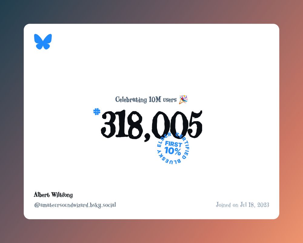 A virtual certificate with text "Celebrating 10M users on Bluesky, #318,005, Albert Wiltfong ‪@amateursoundwizard.bsky.social‬, joined on Jul 18, 2023"