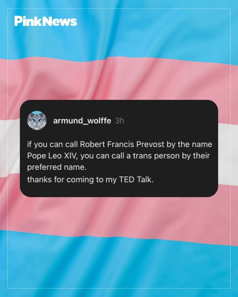 If you can call the pope "Leo" you can call someone who is trans by their preferred name and pronouns.