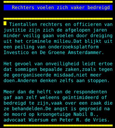 Tientallen rechters en officieren van justitie zijn zich de afgelopen jaren minder veilig gaan voelen door dreiging uit het criminele milieu. Dat blijkt uit een peiling van onderzoeksplatform Investico en De Groene Amsterdammer. Het gevoel van onveiligheid leidt ertoe dat sommigen bepaalde zaken, zoals tegen de georganiseerde misdaad, niet meer doen. Anderen denken zelfs aan stoppen. Meer dan de helft van de respondenten gaf aan zelf weleens geïntimideerd of bedreigd te zijn, vaak over een zaak die ze behandelden. De angst is gegroeid na de moord op kroongetuige Nabil B. , advocaat Wiersum en Peter R. de Vries.