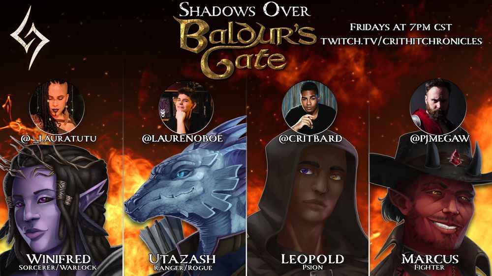 Promo for Shadows Over Baldur's Gate, a D&D 5e campaign set after BG3. Four images of PCs in front. From left to right: Winifred, a purple hexblood warlock with an eldercross around their head and red eyes. Utazash, a blue skinned dragonborn ranger/rogue. Leopold, a variant human sorcerer with brown skin and heterochromatic eyes. Marcus, a red skinned tiefling fighter with a cowboy hate and a choker. Above the four PC art photos are photos of Laura Tutu, LaurenOboe, CritBard, and PJMegaw. The top shows the Shadows Over Baldur's Gate logo. To the left top is the CritHitChronicles logo. The right has text that reads: Fridays at 7pm CST. Twitch.tv/crithitchronicles. In the background is a fiery scape.