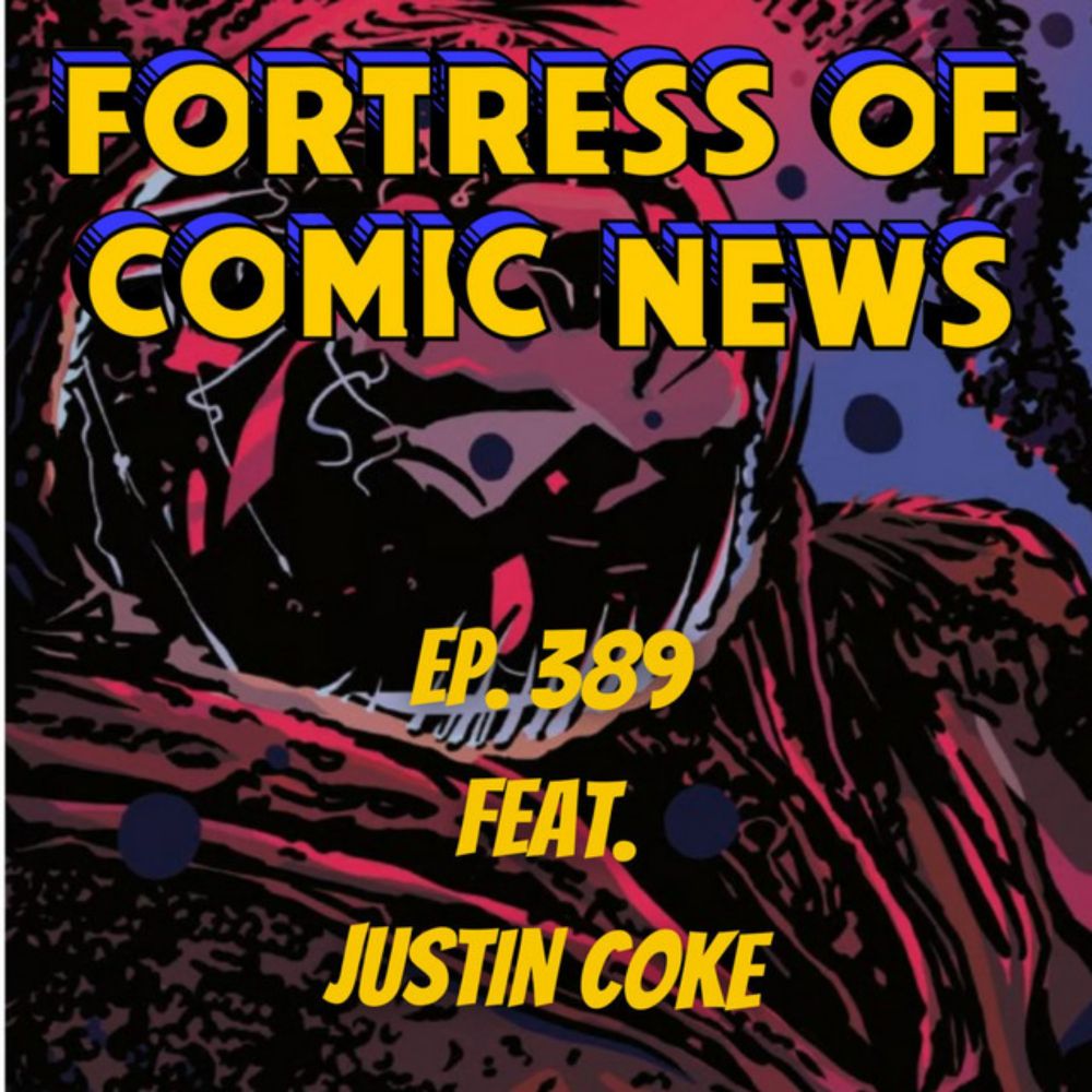 Fortress of Comic News Ep. 389 feat. Justin Coke