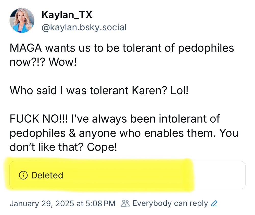 Kaylan_TX @kaylan.bsky.social:

MAGA wants us to be tolerant of pedophiles now?!? Wow!

Who said I was tolerant Karen? Lol!

FUCK NO!!! I've always been intolerant of pedophiles & anyone who enables them. You don't like that? Cope!



Jen Barbosa’s previous post:

Deleted