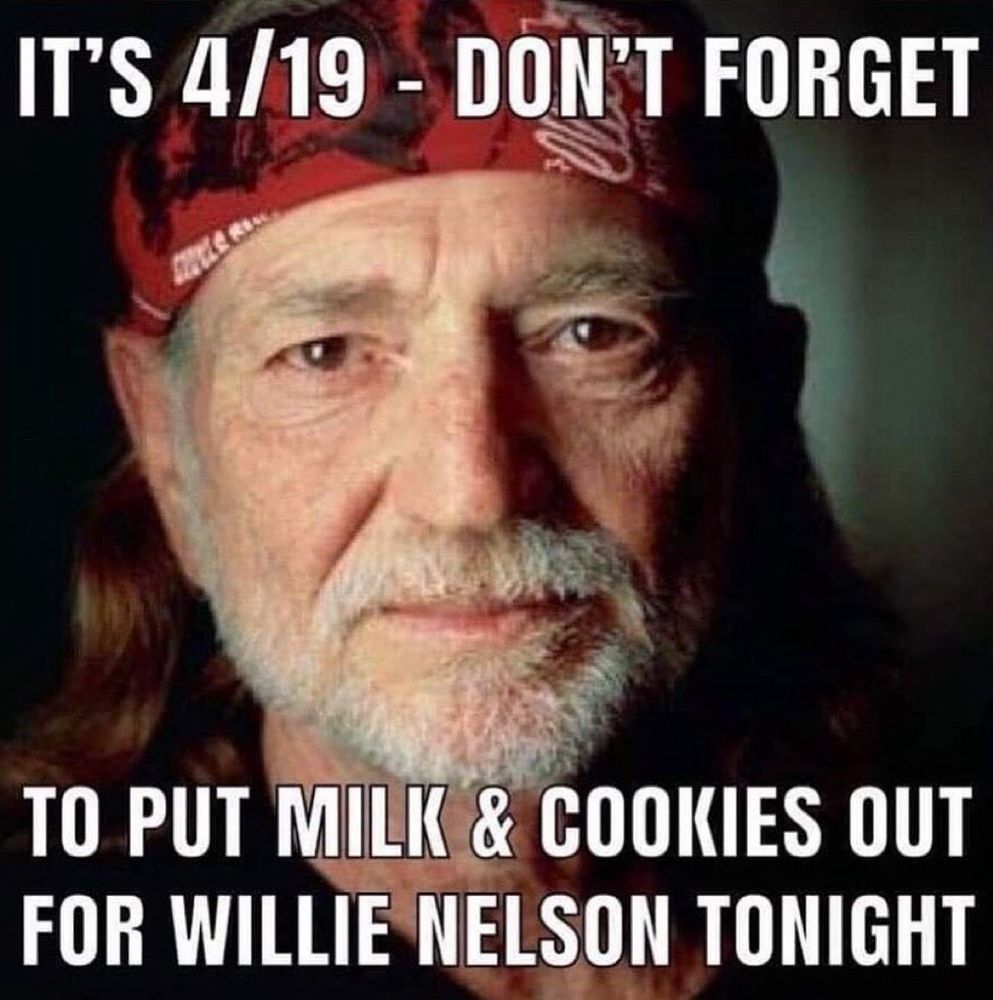 IT'S 4/19 - DON'T FORGET TO PUT MILK & COOKIES OUT FOR WILLIE NELSON TONIGHT