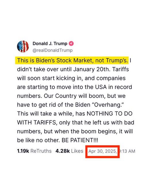 Post by Donald Trump from April 30, 2025: “This is Biden's Stock Market, not Trump's. I didn't take over until January 20th. Tariffs will soon start kicking in, and companies are starting to move into the USA in record numbers. Our Country will boom, but we have to get rid of the Biden 