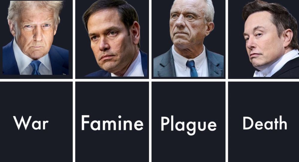 Trump: War
Rubio: Famine
RFK Jr: Plague
Elon: Death