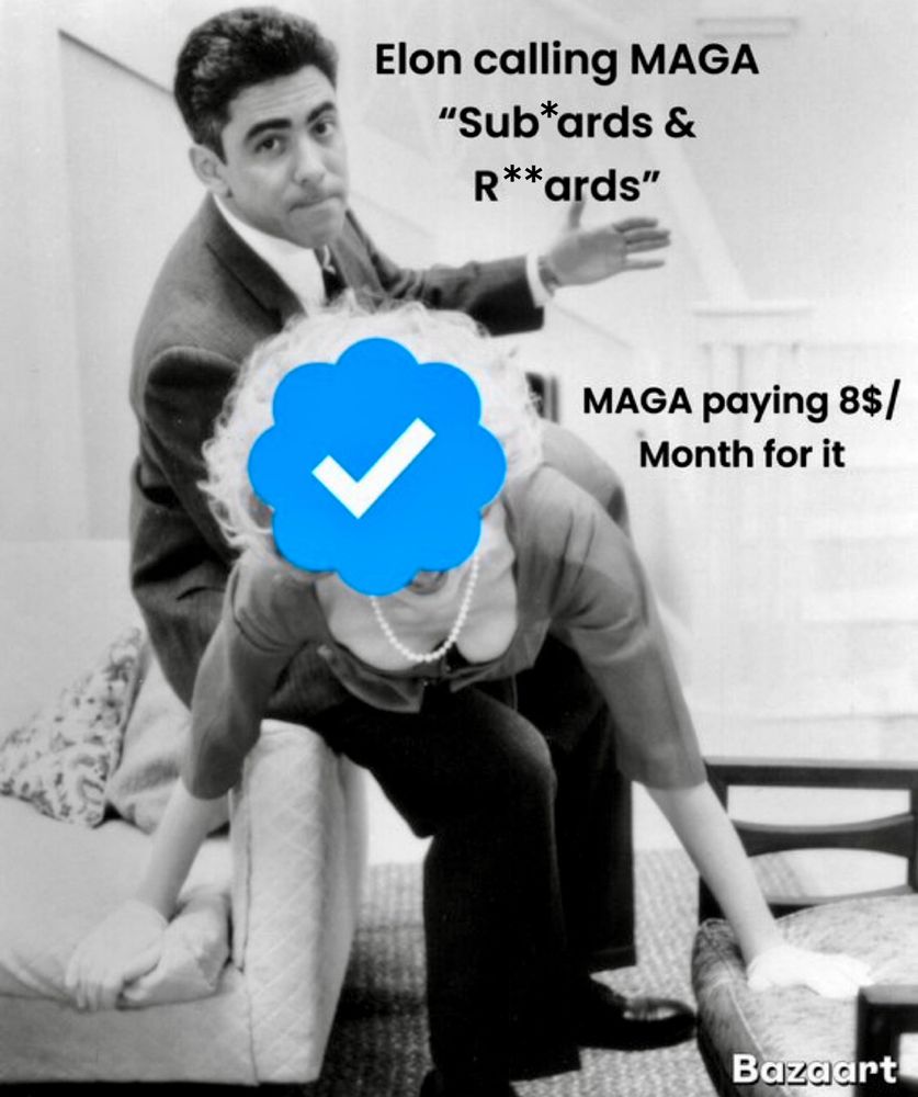 Meme of a man spanking a Twitter/X verified blue checkmark person that says “Elon calling MAGA
"Sub*ards & R**ards" over the man doing the spanking and & “MAGA paying 8$/Month for it” over the blue checkmark getting spanked 