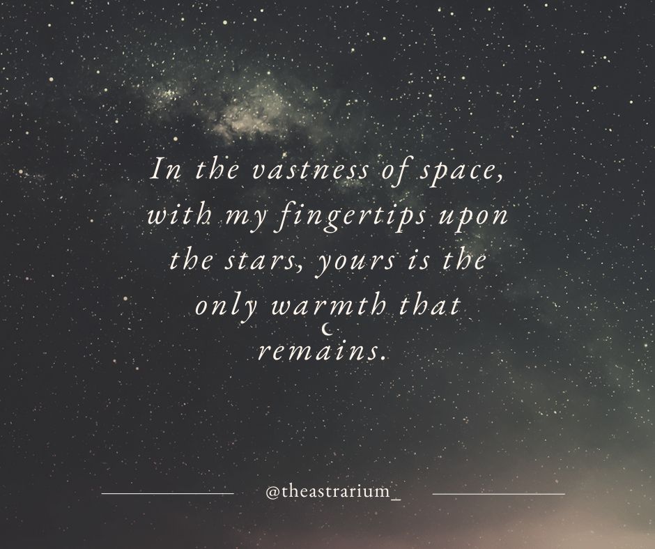 The following text is written over a starry sky background: "In the vastness of space, with my fingertips upon the stars, yours is the only warmth that remains."