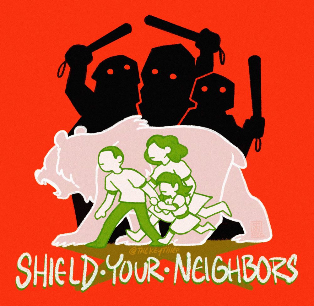 A family of 3, outlined in green, hide behind a roaring bear, as large foreboding black shadows with nightsticks and helmets lurk behind it. A green star outstretched at their feet as they try to hide from view. Text at the bottom reads in call caps: "SHIELD YOUR NEIGHBORS" 