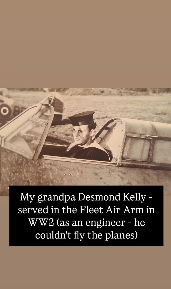 My grandpa Desmond Kelly - served in the Fleet Air Arm in World War 2 (as an engineer - he couldn't fly the planes). (Caption by my sister.) 

Later a botanist.