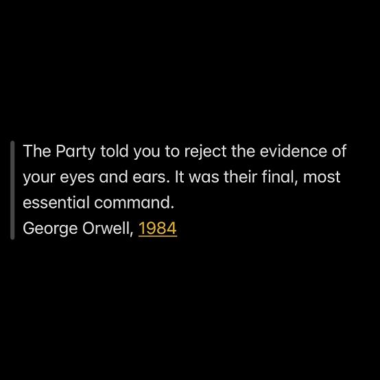 George Orwell quote from 1984:

The Party told you to reject the evidence of your eyes and ears. It was their final, most essential command.