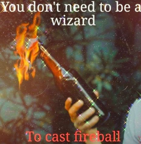 La imagen muestra a alguien con un cóctel molotov y pone "You don't need to be a wizard to cast fireball".