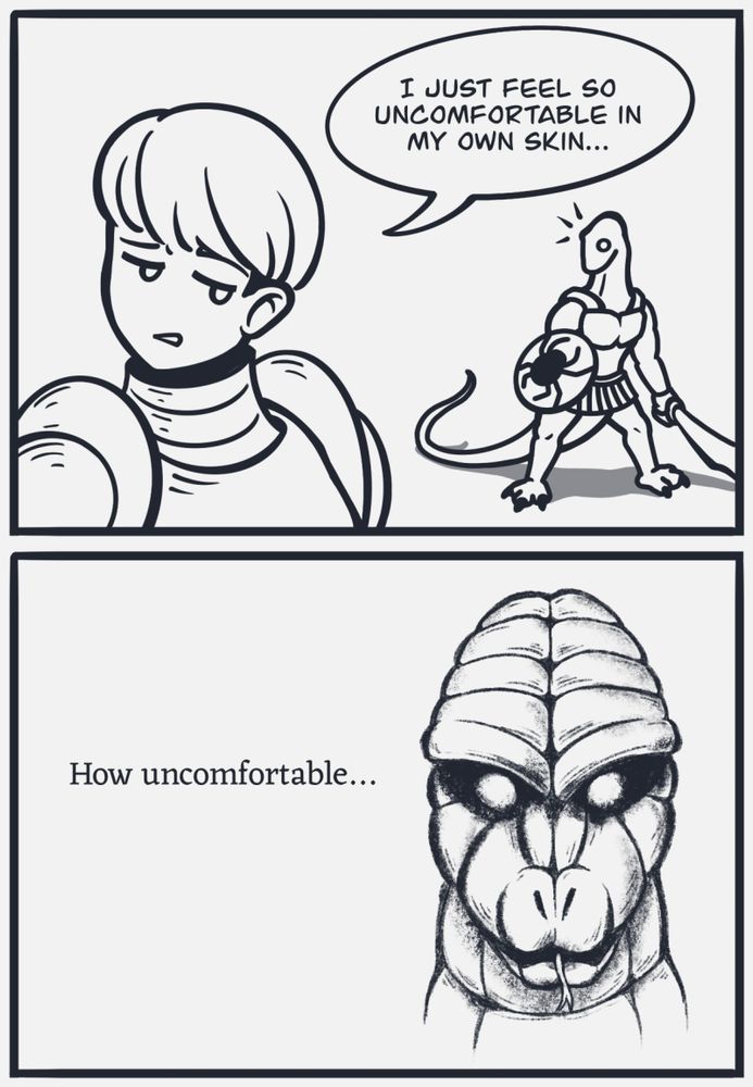 Two panel comic of Fear and Hunger. Panel one shows D'arce in the foreground with a dismayed expression saying "I just feel so uncomfortable in my own skin." A lizardman in the background takes notice of what she said. Panel two shows an overly detailed portrait of the lizardman saying "How uncomfortable..."