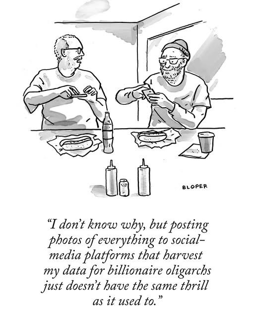 New Yorker cartoon, signed "Bloper." Two dudes sitting at a diner, eating. Caption reads, "I don't know why, but posting photos of everything to social media platforms that harvest my data for billionaire oligarchs just doesn't have the same thrill as it used to." 