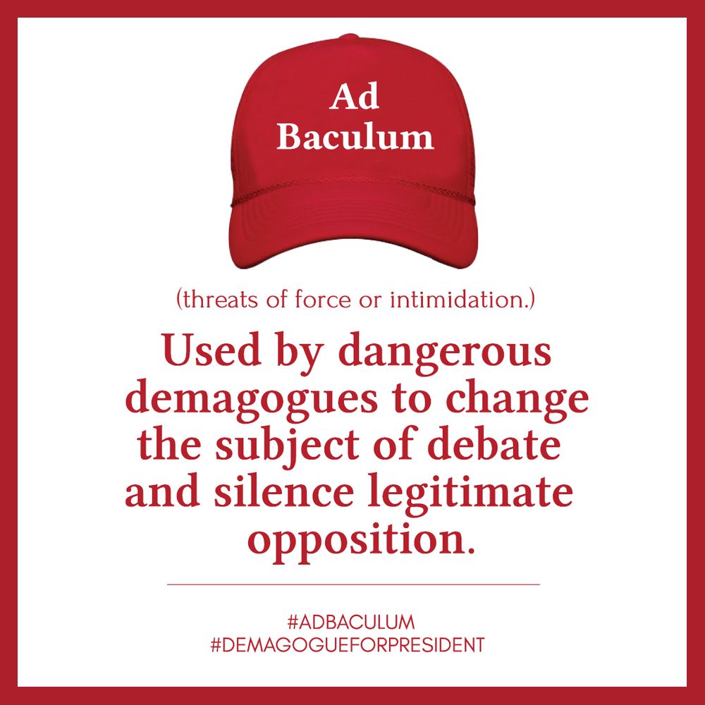 Ad baculum (threats of force or intimidation) Used by dangerous demagogues to change the subject of debate and silence legitimate opposition. 