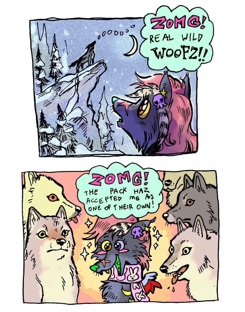 Two panels of a comic. The first panel features a brightly colored sparkledog with scene girl hair gazing up at a wolf howling up on a cliff. Thought bubble text: ZOMG real wild woofz!"

Second panel features the sparkledog surrounded by five realistic, neutral colored wolves. Thought bubble text: ZOMG! The pack haz accepted me as one of their own!