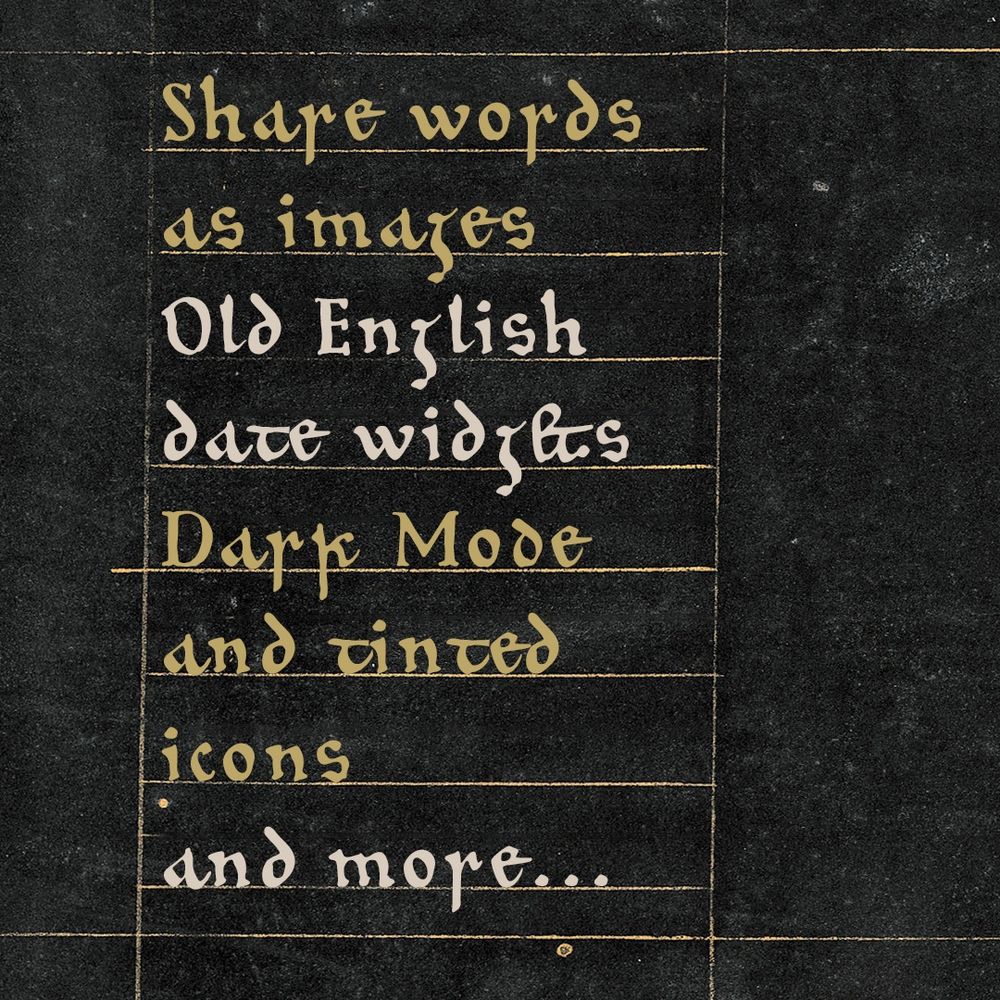 A black page manuscript with gold rule lines and gold and white text that reads: Share words as images. Old English date widgets. Dark Mode and tinted icons and more...