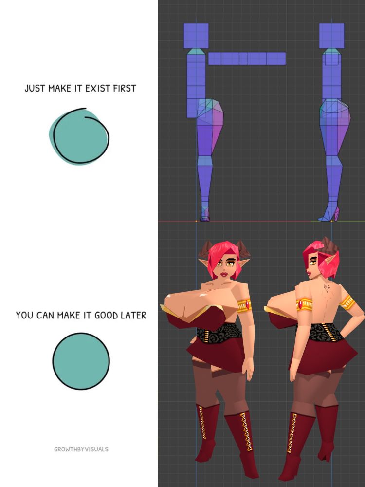 Art meme based on Growth by Visuals (GrowthByVisuals) "Make It Exist First" two-panel comic featuring a rough circle with the caption, "Just make it exist first" and a refined circle with the caption "You can make it good later." Beside the rough circle panel is an screenshot from Blender of an early work in progress of a humanoid character with a single thick thighed feminine leg, the rest of the body is simply blocked out with cubes (with only a single arm as that geometry had yet to be mirrored), shown from the front and side. Beside the refined circle panel is the completed low poly model of Hodela standing in an idle pose, shown from front and three-quarters rear. Hodela is a hot demon lady with short pink hair interrupted by curled horns, wide hips, and gratuitously large breasts. She's wearing a low cut red dress, an embroidered black girdle, gold bangles with garnet gemstones, and knee-high high-heeled red boots over thigh high stockings.