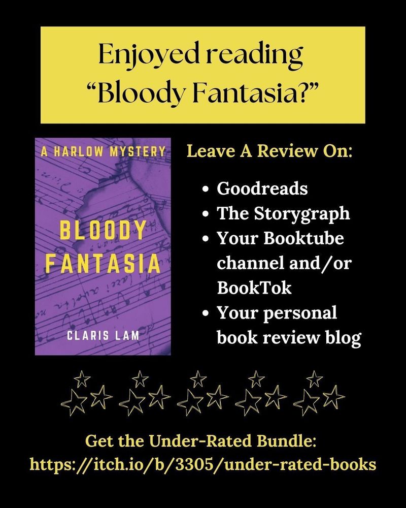 Goodreads
The Storygraph
Your Booktube channel and/or BookTok
Your personal book review blog
Enjoyed reading 
“Bloody Fantasia?”
Get the Under-Rated Bundle: 
https://itch.io/b/3305/under-rated-books
Leave A Review On: