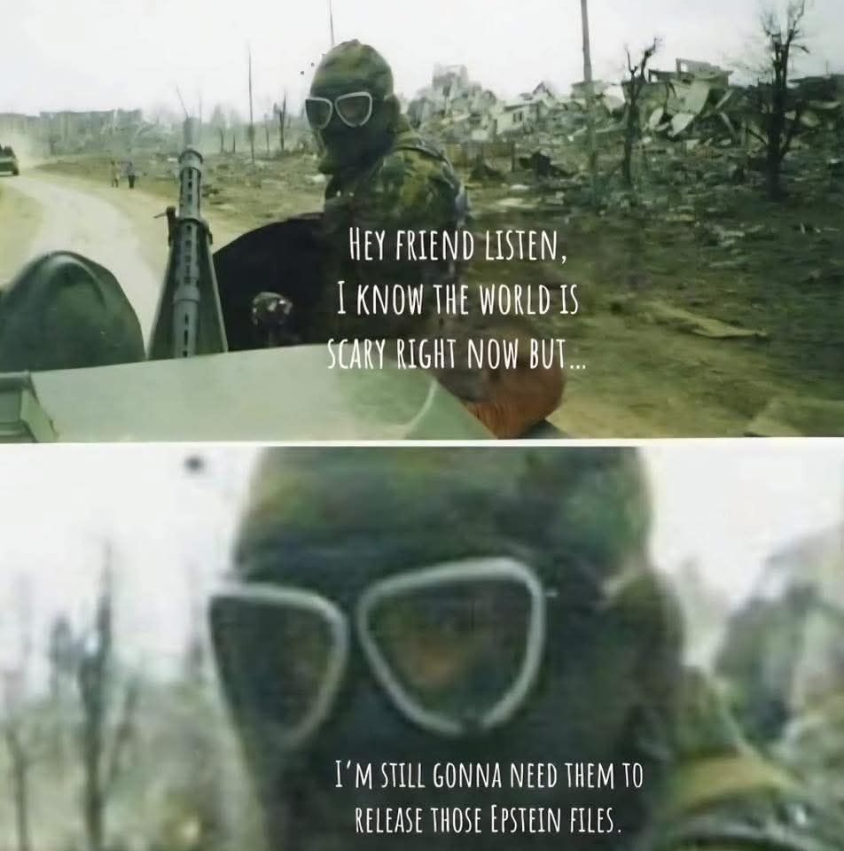 Man in a gas mask and camp, riding in a jeep through a war torn area, with the caption, "Hey friend listen, I know the world is scary right now but I'm still gonna need them to release those Epstein files."