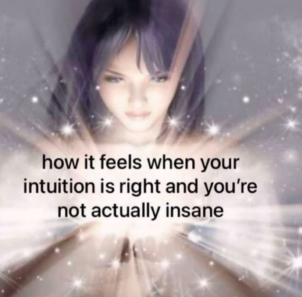 How it feels when your intuition is right and youre not actually insane 