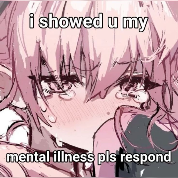 anime girl crying "i showed u my mental illness / pls respond"