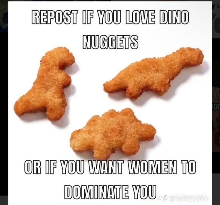 Repost if you love Dino nuggets or if you want women to dominate you