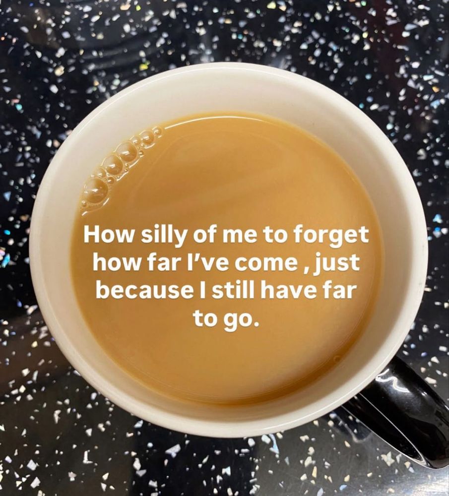 birds eye view of a cup of coffee "how silly of me to forget how far i've come, just because i still have far to go"