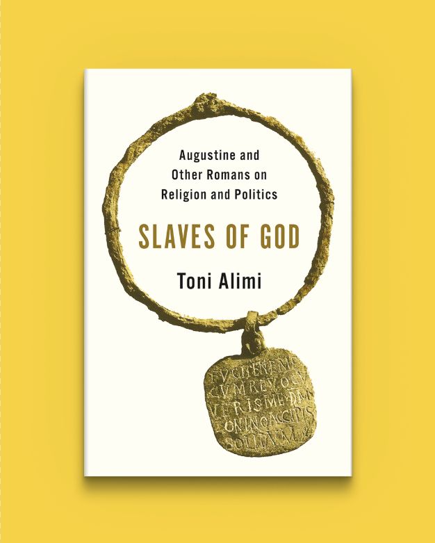 Slaves of God: Augustine and Other Romans on Religion and Politics by Toni Alimi