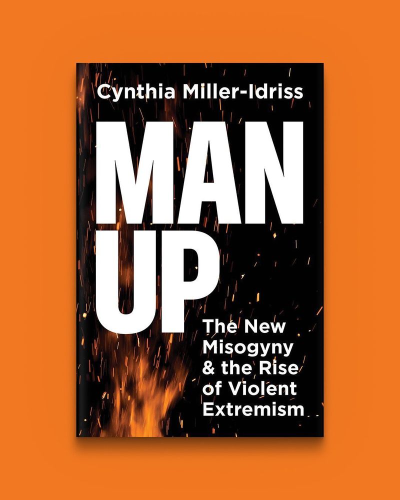 Man Up: The New Misogyny and the Rise of Violent Extremism by Cynthia Miller-Idriss