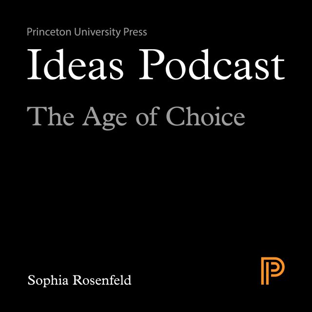 Listen in to the Ideas Podcast with Sophia Rosenfeld and enjoy a fascinating discussion about the rise of personal choice in the modern world and how it became equated with freedom.