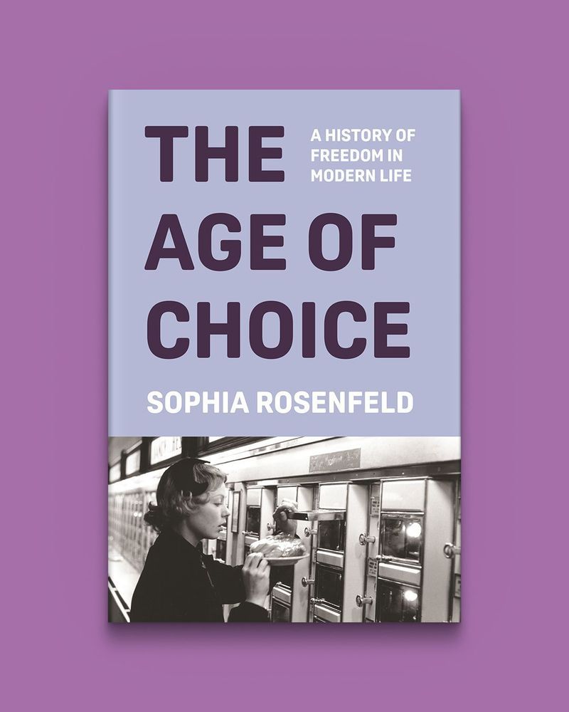 The Age of Choice: A History of Freedom in Modern Life by Sophia Rosenfeld