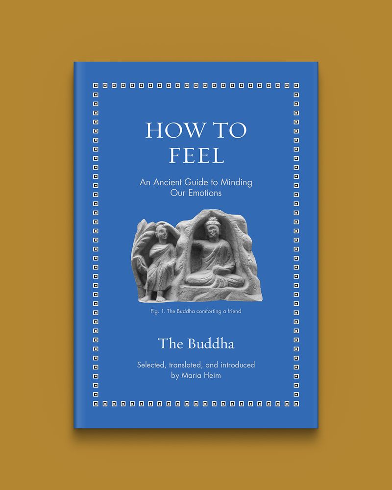 How to Feel: An Ancient Guide to Minding Our Emotions by The Buddha, edited and translated by Maria Heim