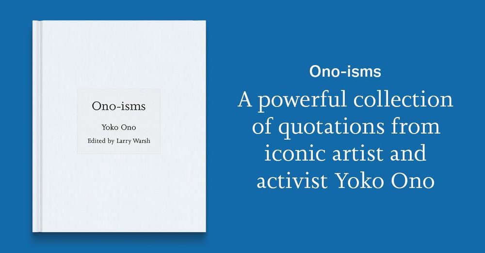 Ono-isms by Yoko Ono, edited by Larry Warsh. A powerful collection of quotations from iconic artist and activist Yoko Ono.