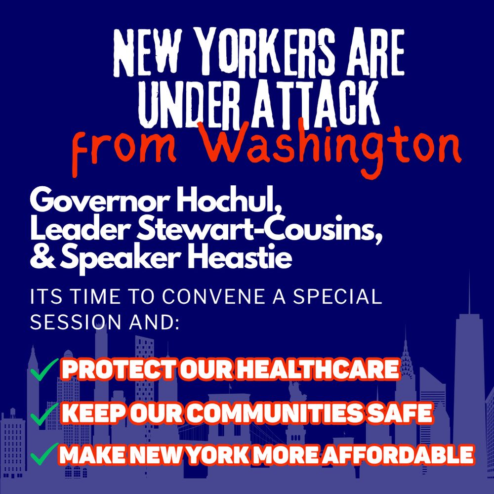 Blue text graphic with NYC skyline background. White and red text: “ New Yorkers are under attack from Washington, Governor Hochuk, Leader Stewart-Cousins, & Speaker Heastie: It’s time to convene a special session and ✅Protect our Healthcare✅keep our communities safe ✅make new york more affordable 