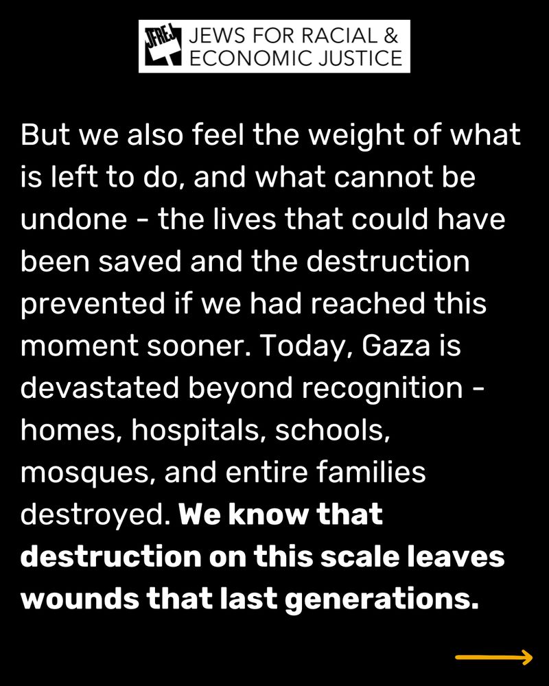 But we also feel the weight of what is left to do, and what cannot be undone - the lives that could have been saved and the destruction prevented if we had reached this moment sooner. Today, Gaza is devastated beyond recognition - homes, hospitals, schools, mosques, and entire families destroyed. We know that destruction on this scale leaves wounds that last generations. 




