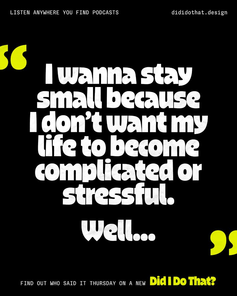 "I wanna stay small because I don't want my life to become complicated or stressful. Well…" Find out who said it Thursday on a new Did I Do That?. Listen anywhere you find podcasts or dididothat.design.