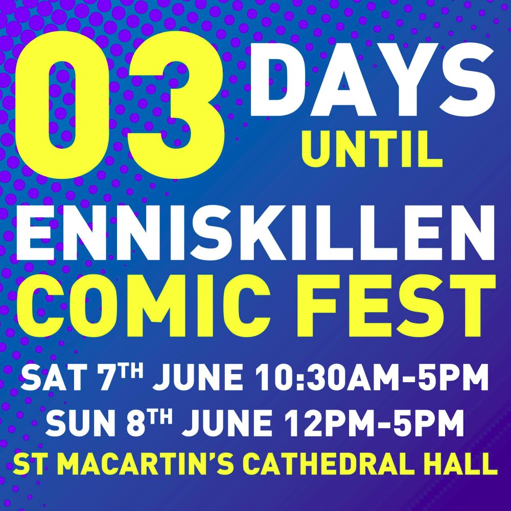 Mix of Yellow and White text on a blue background.
Text reads: 03 Days Until Enniskillen comic Fest.
Sat 7th June 10:30am-5pm
Sun 8th June 12pm-5pm
St Macartins Cathedral Hall
