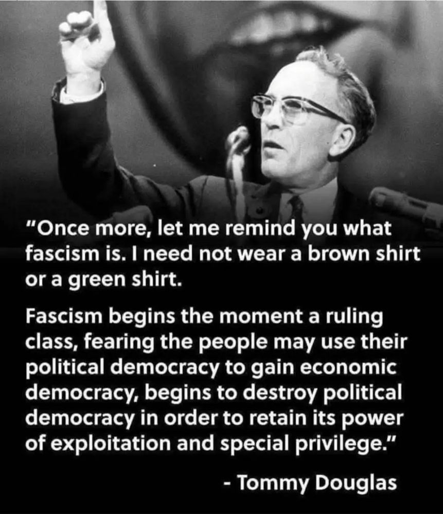 Fascism begins when a ruling class, fearing people may use political democracy to gain economic democracy, destroys political democracy to retain its power of exploitation & special privilege   - Tommy Douglas, Kirk Douglas' dad