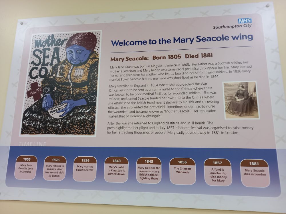 NHS display on Mary Seacole & welcome to Mary Seacole ward. A few paragraphs about her life, slightly sanitised version of turbulence and barriers she faced due to systemic racism in UK, her Scottish father, Jamaican mother and heritage as a healer, contemporary of Florence Nightingale,  how she had to fundraise to fund business enterprises as mediums for practicing medicine, such as in the Crimean War. The retirement benefit, a precursor to modern mutual aid, was attended by thousands in London, where she lived out her days following workplace acquired chronic ill health. 
