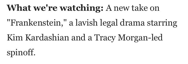 What we're watching: A new take on
"Frankenstein," a lavish legal drama starring Kim Kardashian and a Tracy Morgan-led spinoff.